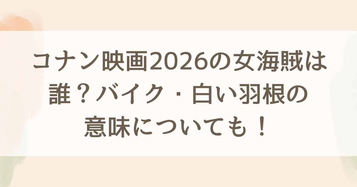 コナン映画2026の女海賊は誰？バイク・白い羽根の意味についても！